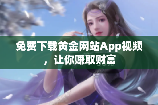 免费下载黄金网站App视频，让你赚取财富