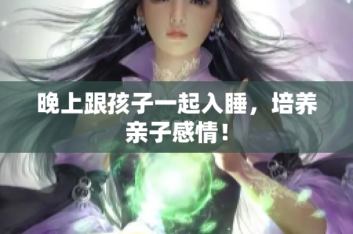 晚上跟孩子一起入睡，培养亲子感情！