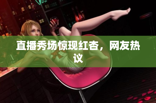 直播秀场惊现红杏，网友热议