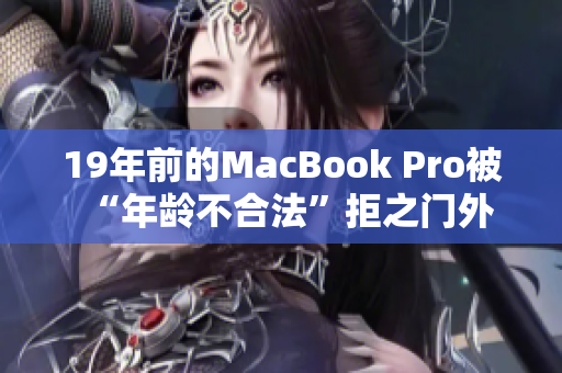 19年前的MacBook Pro被“年龄不合法”拒之门外