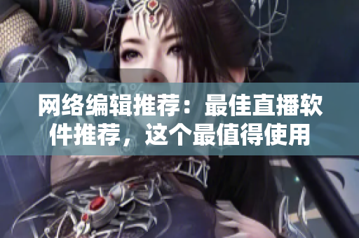 网络编辑推荐：最佳直播软件推荐，这个最值得使用