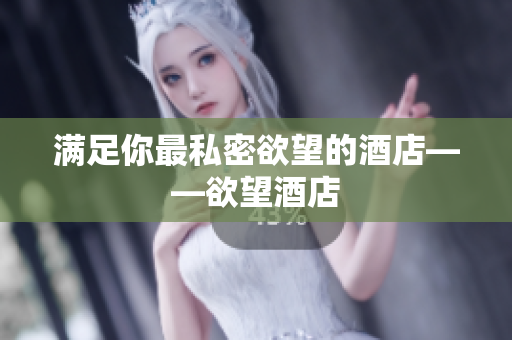满足你最私密欲望的酒店——欲望酒店