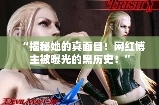 “揭秘她的真面目！网红博主被曝光的黑历史！”