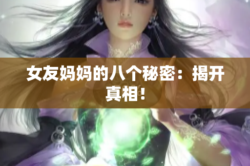 女友妈妈的八个秘密：揭开真相！