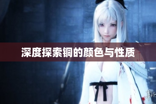 深度探索铜的颜色与性质