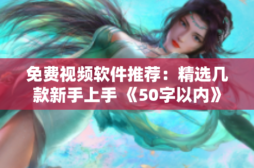 免费视频软件推荐：精选几款新手上手 《50字以内》