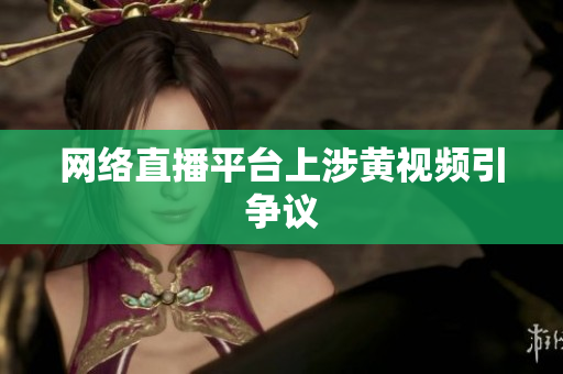 网络直播平台上涉黄视频引争议