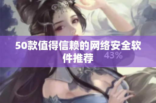 50款值得信赖的网络安全软件推荐