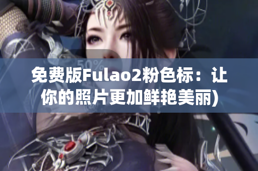 免费版Fulao2粉色标：让你的照片更加鲜艳美丽)