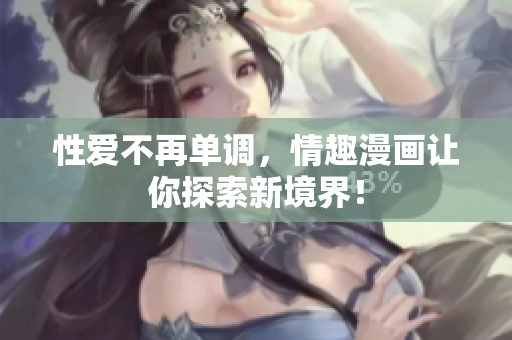 性爱不再单调，情趣漫画让你探索新境界！