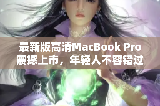 最新版高清MacBook Pro震撼上市，年轻人不容错过