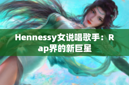 Hennessy女说唱歌手：Rap界的新巨星