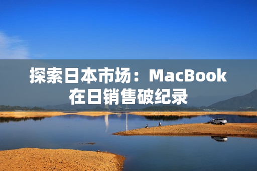 探索日本市场：MacBook在日销售破纪录