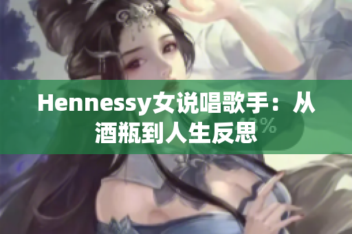 Hennessy女说唱歌手：从酒瓶到人生反思