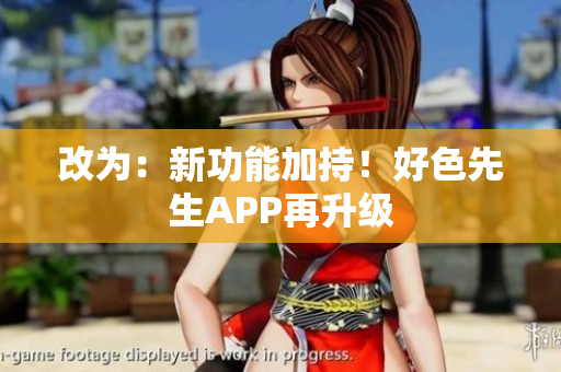 改为：新功能加持！好色先生APP再升级