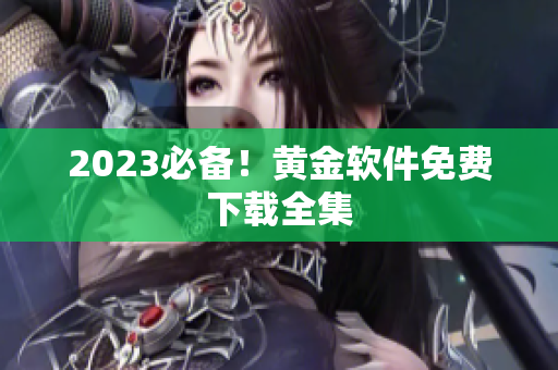 2023必备！黄金软件免费下载全集
