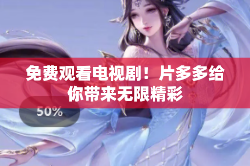 免费观看电视剧！片多多给你带来无限精彩