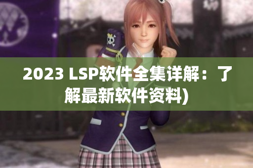 2023 LSP软件全集详解：了解最新软件资料)