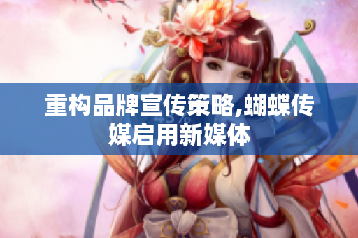 重构品牌宣传策略,蝴蝶传媒启用新媒体