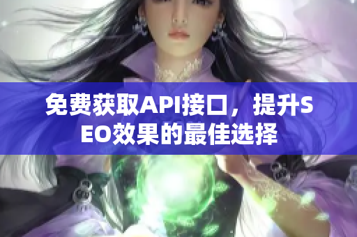 免费获取API接口，提升SEO效果的最佳选择