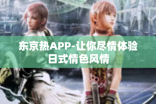 东京热APP-让你尽情体验日式情色风情