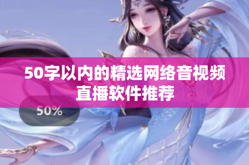 50字以内的精选网络音视频直播软件推荐