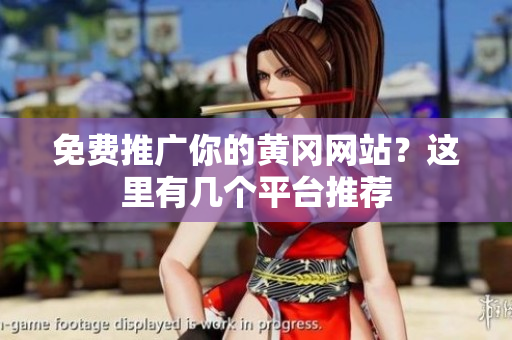 免费推广你的黄冈网站？这里有几个平台推荐