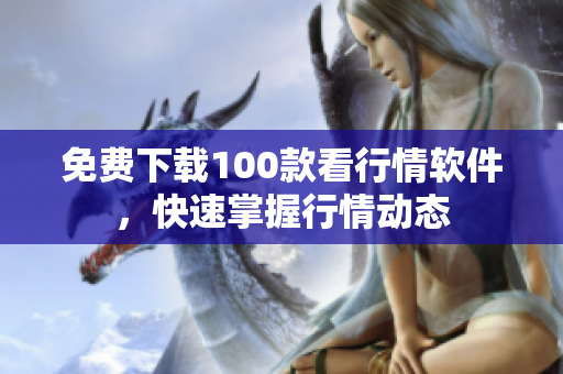 免费下载100款看行情软件，快速掌握行情动态