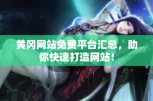 黄冈网站免费平台汇总，助你快速打造网站！
