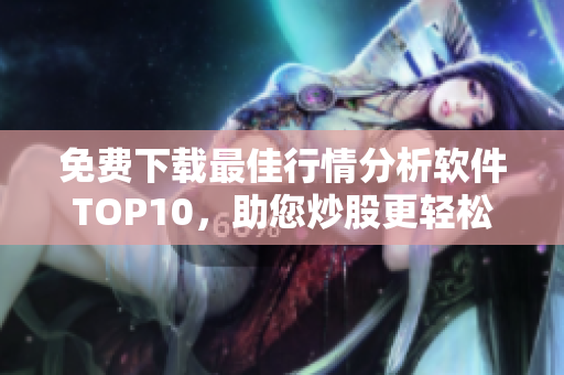 免费下载最佳行情分析软件TOP10，助您炒股更轻松