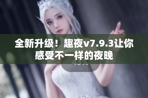 全新升级！趣夜v7.9.3让你感受不一样的夜晚