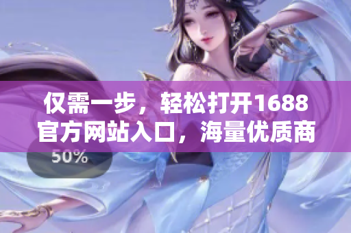 仅需一步，轻松打开1688官方网站入口，海量优质商品等你来挑选！