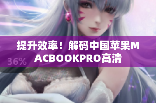 提升效率！解码中国苹果MACBOOKPRO高清