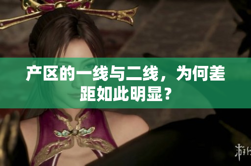 产区的一线与二线，为何差距如此明显？
