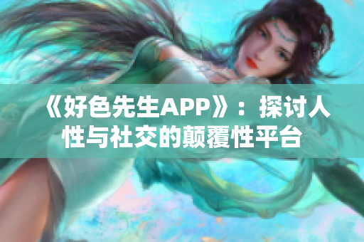 《好色先生APP》：探讨人性与社交的颠覆性平台