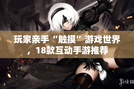 玩家亲手“触摸”游戏世界，18款互动手游推荐