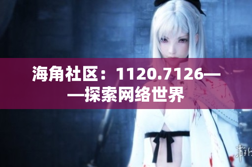 海角社区：1120.7126——探索网络世界