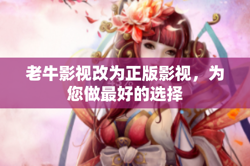 老牛影视改为正版影视，为您做最好的选择