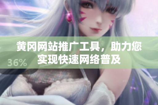 黄冈网站推广工具，助力您实现快速网络普及