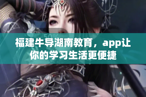 福建牛导湖南教育，app让你的学习生活更便捷