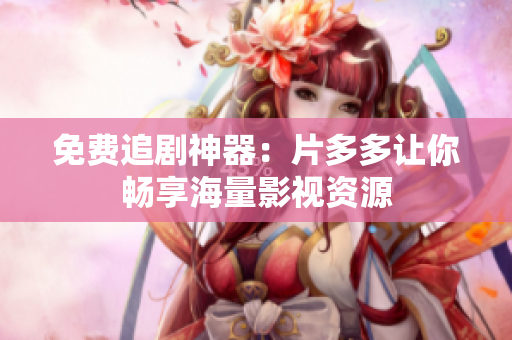 免费追剧神器：片多多让你畅享海量影视资源