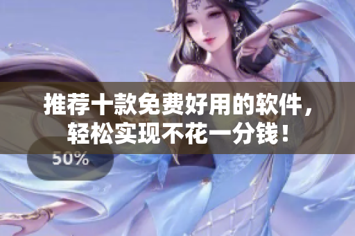 推荐十款免费好用的软件，轻松实现不花一分钱！
