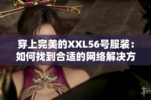 穿上完美的XXL56号服装：如何找到合适的网络解决方案