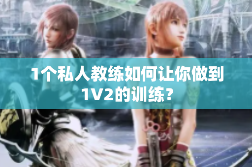 1个私人教练如何让你做到1V2的训练？