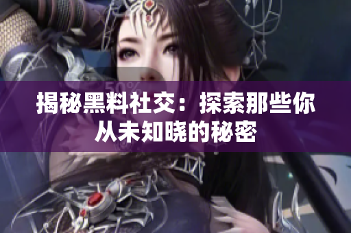 揭秘黑料社交：探索那些你从未知晓的秘密