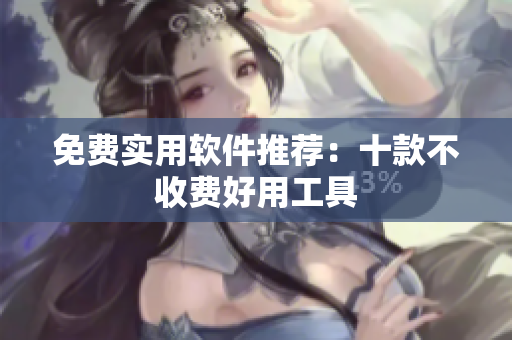 免费实用软件推荐：十款不收费好用工具