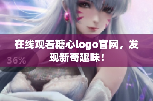 在线观看糖心logo官网，发现新奇趣味！