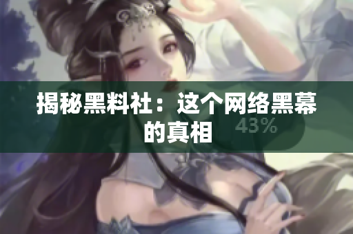 揭秘黑料社：这个网络黑幕的真相