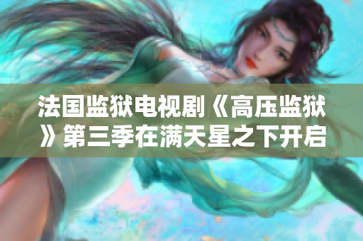法国监狱电视剧《高压监狱》第三季在满天星之下开启新篇章