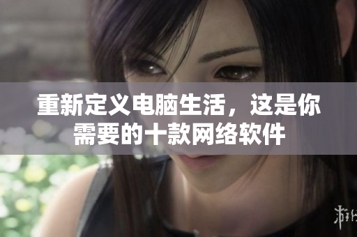 重新定义电脑生活，这是你需要的十款网络软件
